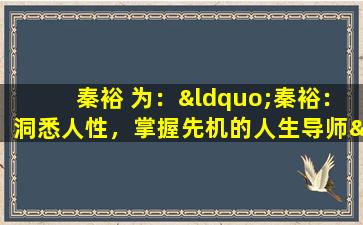 秦裕 为：“秦裕：洞悉人性，掌握先机的人生导师”。